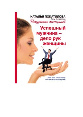 Покатилова Наталья. Успешный мужчина - дело рук женщины. Твой путь к женскому счастью и благополучию