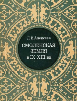 Алексеев Л.В. Смоленская земля в 9 - 13 веках