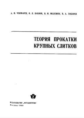 Чекмарев А.П., Павлов В.Л., Мелешко В.И., Токарев В.А. Теория прокатки крупных слитков