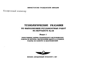 Технологические указания по выполнению регламентных работ на вертолете Ка-26. Выпуск 1. Оперативные формы технического обслуживания, работы по встрече, обеспечению вылета и стоянки работы по осмотру и обслуживанию