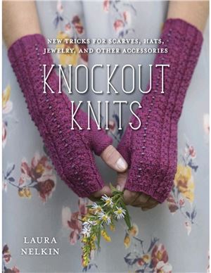 Laura Nelkin. Knockout Knits: New Tricks for Scarves, Hats, Jewelry, and Other Accessories