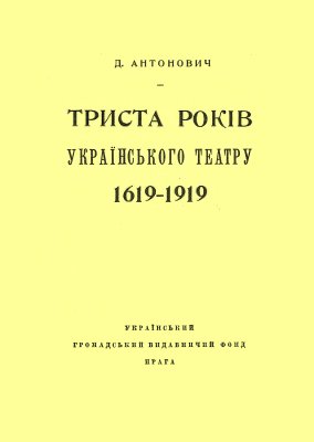 Антонович Д. Триста років українського театру (1619-1919)