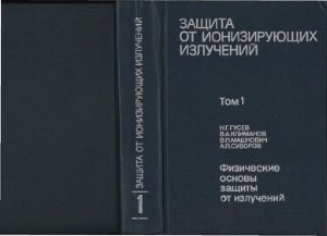 Гусев Н.Г. (ред.) Защита от ионизирующих излучений в 2-х томах. Т. 1: Физические основы защиты от излучений