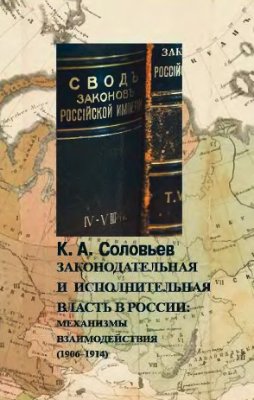 Соловьев К.А. Законодательная и исполнительная власть в России: механизмы взаимодействия (1906-1914)