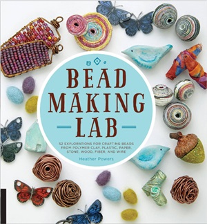 Powers Heather. Bead Making Lab: 52 explorations for crafting beads from polymer clay, plastic, paper, stone, wood, fiber, and wire