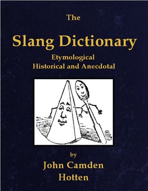 Hotten John Camden. The Slang Dictionary. Etymological, Historical and Anecdotal