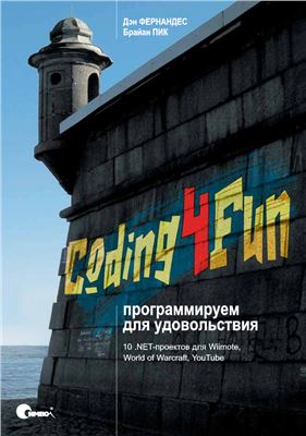 Фернандес Д., Пик Б. Coding4Fun: программируем для удовольствия. 10 .NETпроектов для Wiimote, World of Warcraft, YouTube и других программ