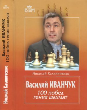 Калиниченко Н. Василий Иванчук: 100 побед гения шахмат