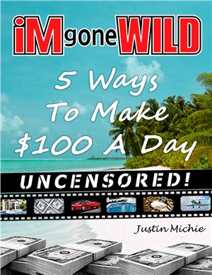Michie Justin. Internet Marketing Gone Wild. 5 ways to make $100 a day