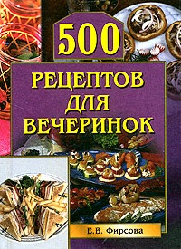 Фирсова Е.В. 500 рецептов для вечеринок
