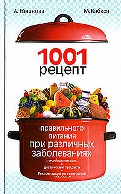 Кабков Максим, Неганова Анна. 1001 рецепт правильного питания при различных заболеваниях