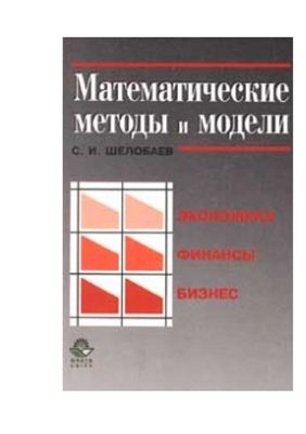 Шелобаев С.И. Математические методы и модели в экономике, финансах, бизнесе