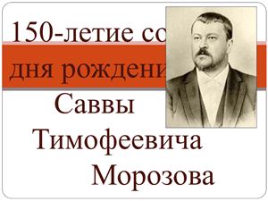 Презентация, посвященная 150-летию со дня рождения Саввы Тимофеевича Морозова