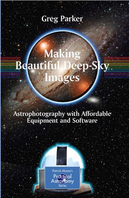 Parker G. Making Beautiful Deep-Sky Images: Astrophotography with Affordable Equipment and Software