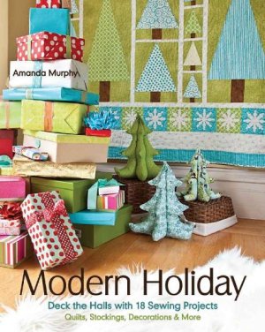 Murphy Amanda. Modern Holiday. Deck the Halls with 18 Sewing Projects