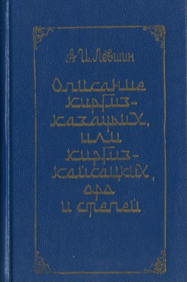 Левшин А.И. Описание киргиз-казачьих, или киргиз-кайсацких, орд и степей