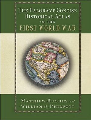 Matthew Hughes & William J. Philpott. The Palgrave Concise Historical Atlas of the First World War