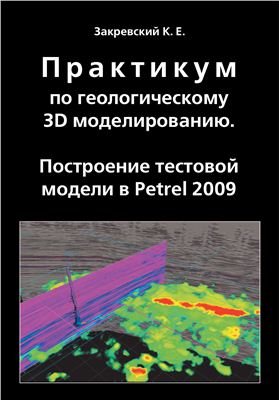 Закревский К.Е. Практикум по геологическому 3D моделированию. Построение тестовой модели в Petrel 2009