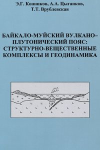 Конников Э.Г. Байкало-Муйский вулкано-плутонический пояс: структурно-вещественные комплексы и геодинамика