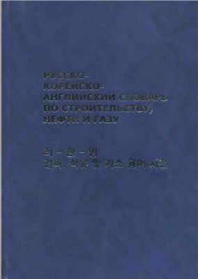 Ким С.Д., Ли Т. Русско-корейско-английский словарь по строительству, нефти и газу