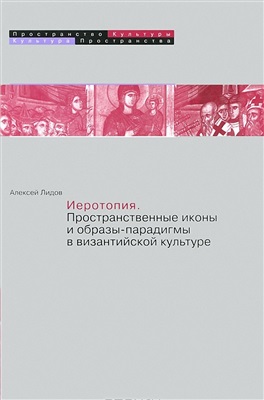 Лидов А.М. Иеротопия. Пространственные иконы и образы-парадигмы в византийской культуре