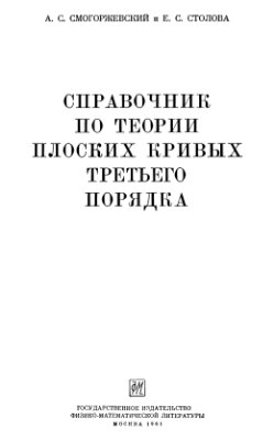 Смогоржевский А.С., Столова Е.С. Справочник по теории плоских кривых третьего порядка