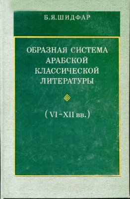 Шидфар Б.Я. Образная система арабской классической литературы (VI - XII вв.)