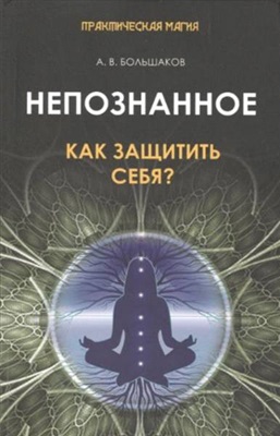 Большаков А.В. Непознанное. Как защитить себя?