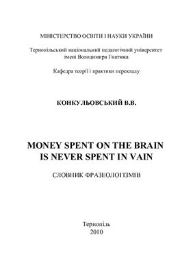 Конкульовський В.В. Money spent on the brain is never spent in vain. Словник фразеологізмів