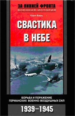 Барц К. Свастика в небе. Борьба и поражение германских военно-воздушных сил. 1939-1945 гг