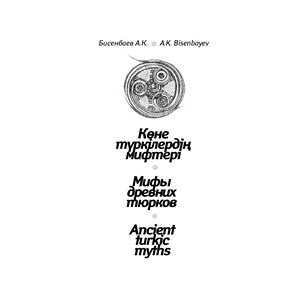 Бисенбаев А.К., Bisenbayev A.K. Көне түркiлердiң аңыздары, Мифы древних тюрков, Ancient turkic myths