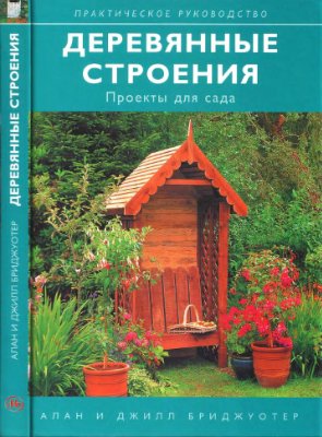 Бриджуотер А., Бриджуотер Дж. Деревянные строения. Проекты для сада