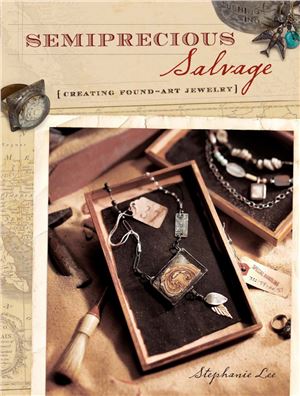 Stephanie L. Semiprecious Salvage: Creating Found Art Jewelry (Искусство создания ювелирных украшений)