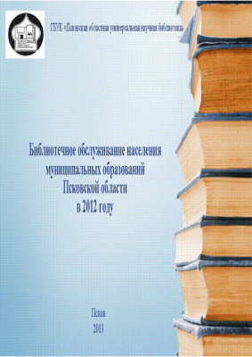 Павлова В.И. (отв. за вып.). Библиотечное обслуживание населения муниципальных образований Псковской области в 2012 году