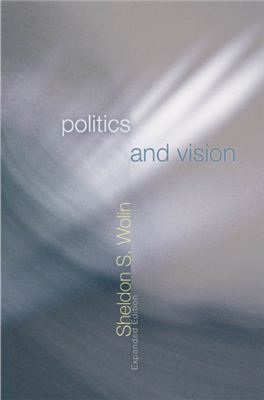 Wolin Sheldon. Politics and Vision: Continuity and Innovation in Western Political Thought (Expanded Edition)