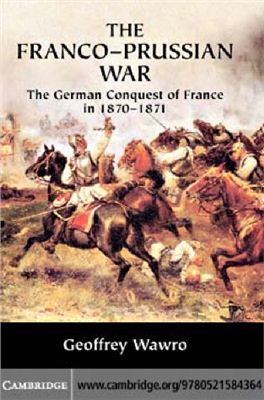 Wawro G. The Franco-Prussian War: The German Conquest of France in 1870-1871