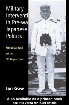 Ian Gow. Military Intervention in Pre-war Japanese Politics. Admiral Katō Kanji and the ‘Washington System’