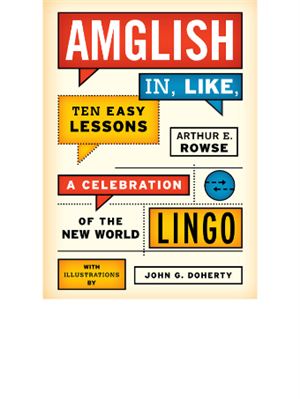 Arthur E. Rowse. Amglish, in Like, Ten Easy Lessons: A Celebration of the New World Lingo