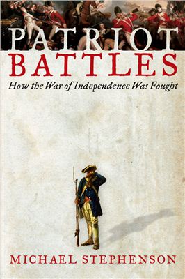 Stephenson M. Patriot Battles. How the War of Independence Was Fought