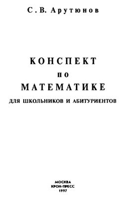 Арутюнов С.В. Конспект по математике для школьников и абитуриентов