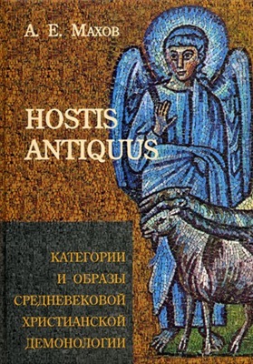 Махов А.Е. Hostis antiquus: Категории и образы христианской средневековой демонологии. Опыт словаря