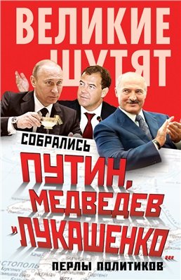 Бенуа Софья. Собрались Путин, Медведев и Лукашенко… Перлы политиков