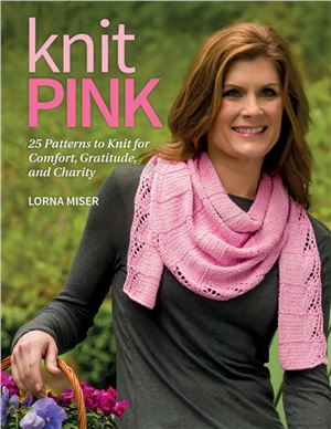 Miser Lorna. Knit Pink: 25 Patterns to Knit for Comfort, Gratitude, and Charity