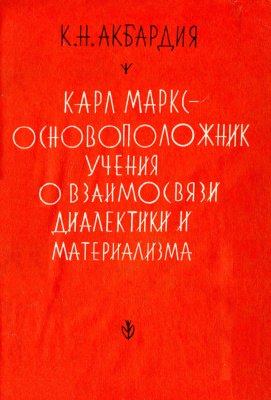Акбардия К.Н. Карл Маркс - основоположник учения о взаимосвязи диалектики и материализма