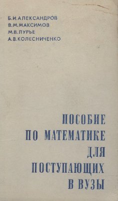 Александров Б.И., Максимов В.М. и др. Пособие по математике для поступающих в вузы