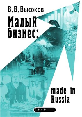 Высоков В.В. Малый бизнес: made in Russia. Научно-практическое пособие