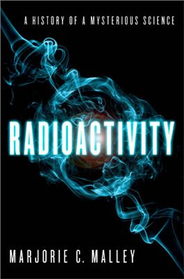 Malley M.C. Radioactivity: A History of a Mysterious Science
