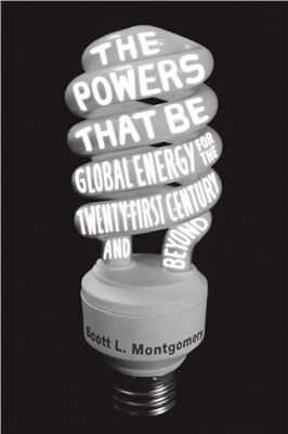 Montgomery S.L. The Powers That Be: Global Energy for the Twenty-first Century and Beyond