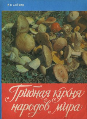Алехин И.В. Грибная кухня народов мира (сборник рецептов)
