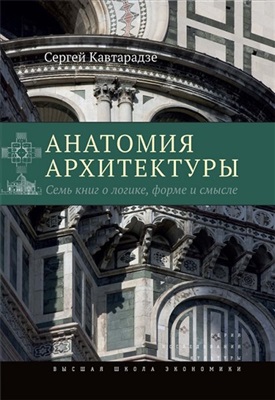 Кавтарадзе С.Ю. Анатомия архитектуры. Семь книг о логике, форме и смысле